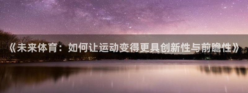 77体育app下载官网：《未来体育：如何让运动变得更具创新性与前瞻性》