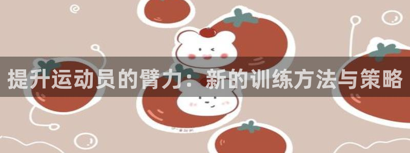 77体育：提升运动员的臂力：新的训练方法与策略
