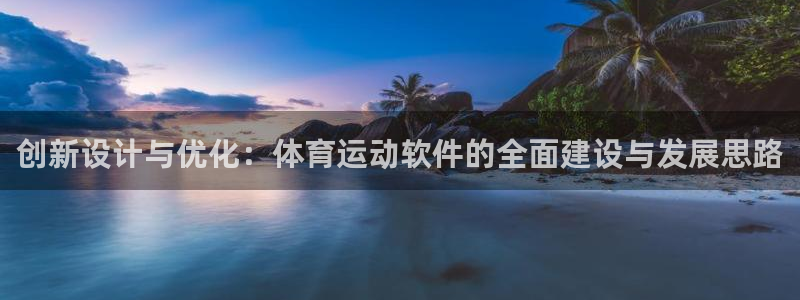 77体育官网：创新设计与优化：体育运动软件的全面建设与发展思路