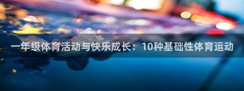77体育app下载官网：一年级体育活动与快乐成长：10种基础性体育运动