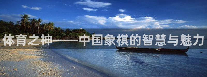 77体育app下载官网：体育之神——中国象棋的智慧与魅力