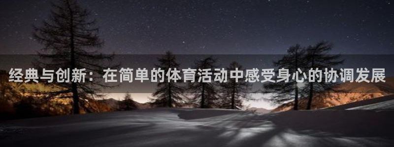 77体育：经典与创新：在简单的体育活动中感受身心的协调发展